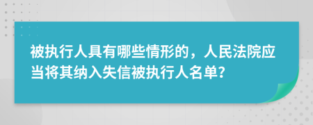 被執(zhí)行人具有哪些情形的，人民法院應(yīng)當(dāng)將其納入失信被執(zhí)行人名單？