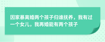 因家暴離婚兩個(gè)孩子歸誰撫養(yǎng)，我有過一個(gè)女兒，我再婚能有兩個(gè)孩子