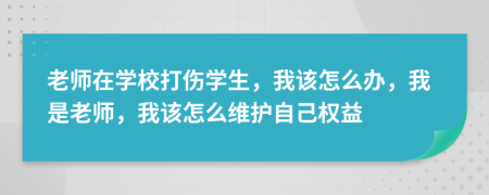 老師在學校打傷學生，我該怎么辦，我是老師，我該怎么維護自己權(quán)益