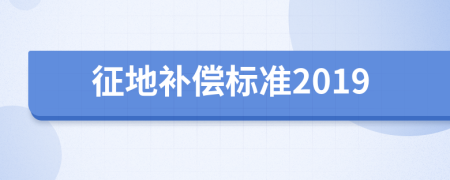 征地補(bǔ)償標(biāo)準(zhǔn)2019