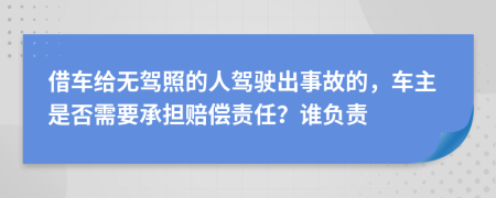 借車給無駕照的人駕駛出事故的，車主是否需要承擔(dān)賠償責(zé)任？誰負(fù)責(zé)