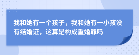 我和她有一個孩子，我和她有一小孩沒有結(jié)婚證，這算是構(gòu)成重婚罪嗎