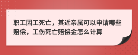 職工因工死亡，其近親屬可以申請哪些賠償，工傷死亡賠償金怎么計算