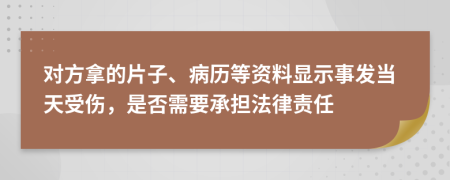 對方拿的片子、病歷等資料顯示事發(fā)當天受傷，是否需要承擔法律責任
