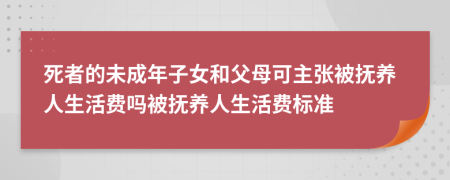 死者的未成年子女和父母可主張被撫養(yǎng)人生活費嗎被撫養(yǎng)人生活費標準