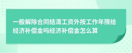 一般解除合同結清工資外按工作年限給經濟補償金嗎經濟補償金怎么算
