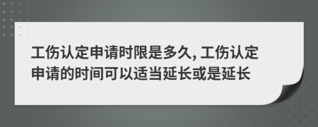 工傷認(rèn)定申請(qǐng)時(shí)限是多久, 工傷認(rèn)定申請(qǐng)的時(shí)間可以適當(dāng)延長(zhǎng)或是延長(zhǎng)