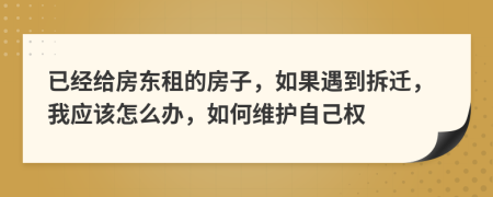 已經(jīng)給房東租的房子，如果遇到拆遷，我應該怎么辦，如何維護自己權