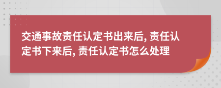 交通事故責(zé)任認(rèn)定書(shū)出來(lái)后, 責(zé)任認(rèn)定書(shū)下來(lái)后, 責(zé)任認(rèn)定書(shū)怎么處理