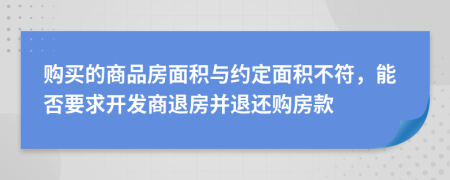 購買的商品房面積與約定面積不符，能否要求開發(fā)商退房并退還購房款