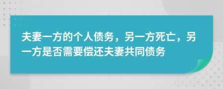 夫妻一方的個(gè)人債務(wù)，另一方死亡，另一方是否需要償還夫妻共同債務(wù)