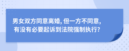男女雙方同意離婚, 但一方不同意, 有沒有必要起訴到法院強(qiáng)制執(zhí)行?