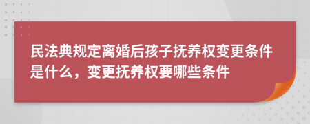 民法典規(guī)定離婚后孩子撫養(yǎng)權(quán)變更條件是什么，變更撫養(yǎng)權(quán)要哪些條件