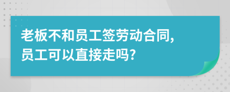 老板不和員工簽勞動(dòng)合同, 員工可以直接走嗎?