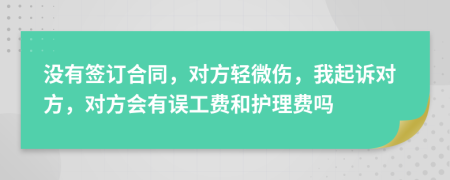 沒(méi)有簽訂合同，對(duì)方輕微傷，我起訴對(duì)方，對(duì)方會(huì)有誤工費(fèi)和護(hù)理費(fèi)嗎