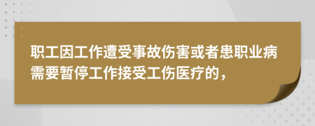 職工因工作遭受事故傷害或者患職業(yè)病需要暫停工作接受工傷醫(yī)療的，