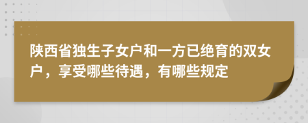 陜西省獨(dú)生子女戶和一方已絕育的雙女戶，享受哪些待遇，有哪些規(guī)定