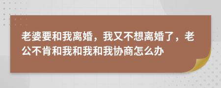 老婆要和我離婚，我又不想離婚了，老公不肯和我和我和我協(xié)商怎么辦
