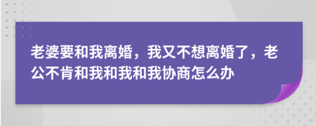 老婆要和我離婚，我又不想離婚了，老公不肯和我和我和我協(xié)商怎么辦