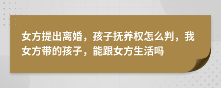 女方提出離婚，孩子撫養(yǎng)權(quán)怎么判，我女方帶的孩子，能跟女方生活嗎