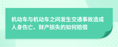 機(jī)動(dòng)車與機(jī)動(dòng)車之間發(fā)生交通事故造成人身傷亡、財(cái)產(chǎn)損失的如何賠償