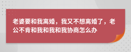 老婆要和我離婚，我又不想離婚了，老公不肯和我和我和我協(xié)商怎么辦