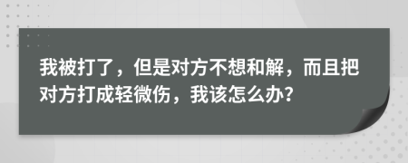 我被打了，但是對方不想和解，而且把對方打成輕微傷，我該怎么辦？