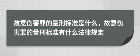 故意傷害罪的量刑標(biāo)準(zhǔn)是什么，故意傷害罪的量刑標(biāo)準(zhǔn)有什么法律規(guī)定