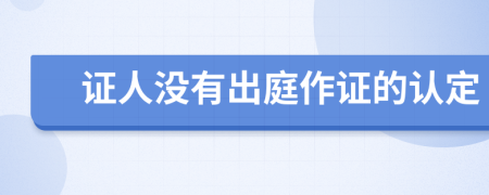 證人沒(méi)有出庭作證的認(rèn)定