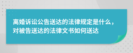 離婚訴訟公告送達的法律規(guī)定是什么，對被告送達的法律文書如何送達