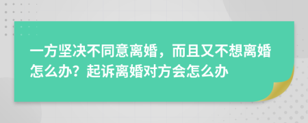 一方堅決不同意離婚，而且又不想離婚怎么辦？起訴離婚對方會怎么辦