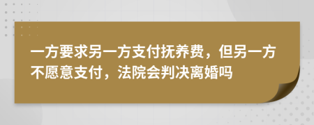 一方要求另一方支付撫養(yǎng)費(fèi)，但另一方不愿意支付，法院會(huì)判決離婚嗎