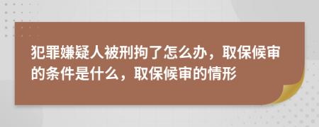 犯罪嫌疑人被刑拘了怎么辦，取保候?qū)彽臈l件是什么，取保候?qū)彽那樾?>
                </a>
            </div>
            <div   id=