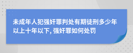 未成年人犯強(qiáng)奸罪判處有期徒刑多少年以上十年以下, 強(qiáng)奸罪如何處罰