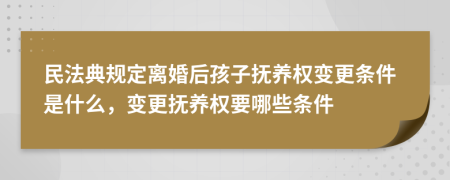 民法典規(guī)定離婚后孩子撫養(yǎng)權(quán)變更條件是什么，變更撫養(yǎng)權(quán)要哪些條件