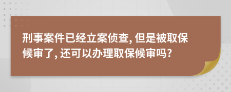 刑事案件已經(jīng)立案偵查, 但是被取保候?qū)徚? 還可以辦理取保候?qū)弳?