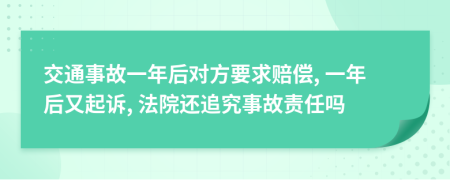 交通事故一年后對(duì)方要求賠償, 一年后又起訴, 法院還追究事故責(zé)任嗎