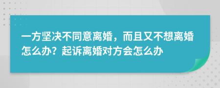 一方堅(jiān)決不同意離婚，而且又不想離婚怎么辦？起訴離婚對方會(huì)怎么辦