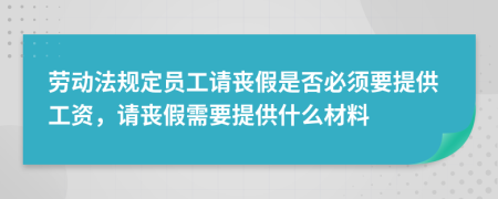 勞動法規(guī)定員工請喪假是否必須要提供工資，請喪假需要提供什么材料