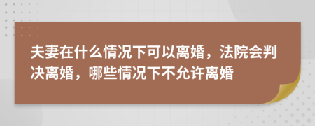 夫妻在什么情況下可以離婚，法院會(huì)判決離婚，哪些情況下不允許離婚