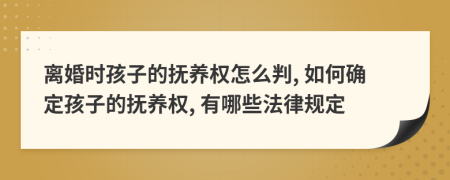 離婚時(shí)孩子的撫養(yǎng)權(quán)怎么判, 如何確定孩子的撫養(yǎng)權(quán), 有哪些法律規(guī)定