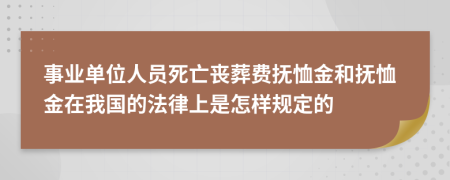 事業(yè)單位人員死亡喪葬費撫恤金和撫恤金在我國的法律上是怎樣規(guī)定的