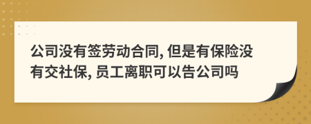 公司沒有簽勞動(dòng)合同, 但是有保險(xiǎn)沒有交社保, 員工離職可以告公司嗎