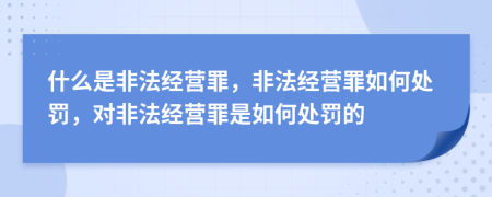 什么是非法經(jīng)營(yíng)罪，非法經(jīng)營(yíng)罪如何處罰，對(duì)非法經(jīng)營(yíng)罪是如何處罰的