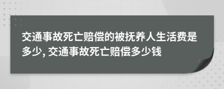 交通事故死亡賠償?shù)谋粨狃B(yǎng)人生活費(fèi)是多少, 交通事故死亡賠償多少錢