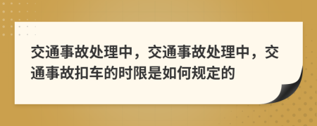 交通事故處理中，交通事故處理中，交通事故扣車的時(shí)限是如何規(guī)定的