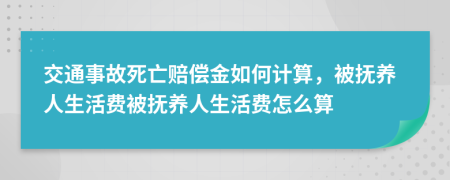 交通事故死亡賠償金如何計算，被撫養(yǎng)人生活費被撫養(yǎng)人生活費怎么算