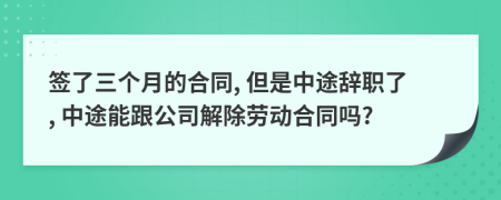簽了三個(gè)月的合同, 但是中途辭職了, 中途能跟公司解除勞動(dòng)合同嗎?