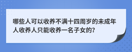 哪些人可以收養(yǎng)不滿十四周歲的未成年人收養(yǎng)人只能收養(yǎng)一名子女的？