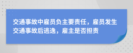 交通事故中雇員負主要責(zé)任，雇員發(fā)生交通事故后逃逸，雇主是否擔(dān)責(zé)